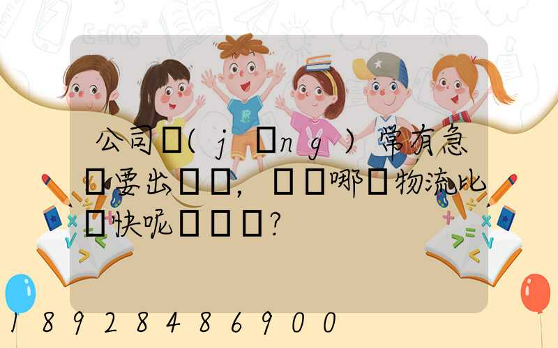 公司經(jīng)常有急貨要出，請問哪個物流比較快呢？